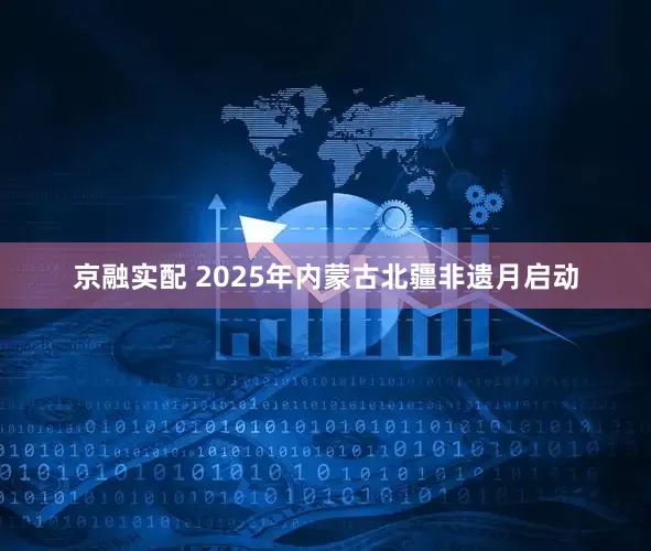 京融实配 2025年内蒙古北疆非遗月启动