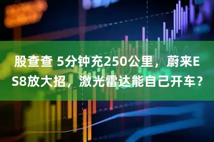 股查查 5分钟充250公里，蔚来ES8放大招，激光雷达能自己开车？