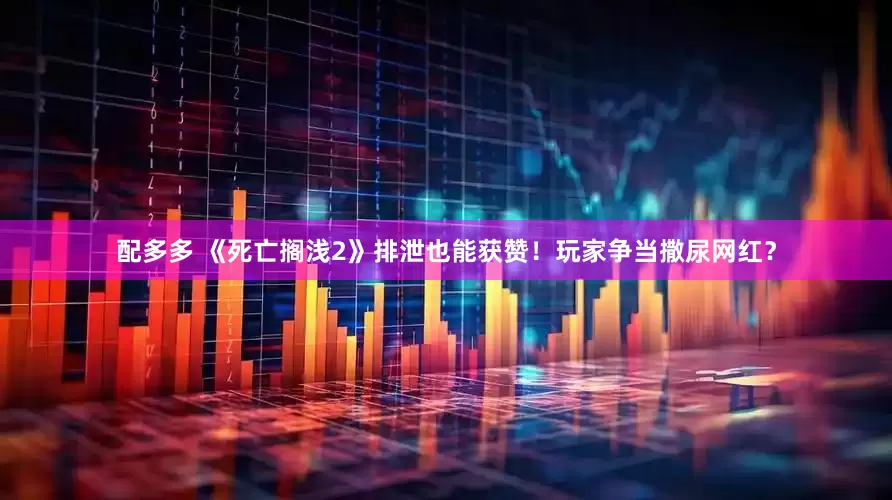 配多多 《死亡搁浅2》排泄也能获赞！玩家争当撒尿网红？