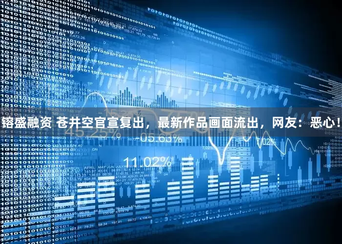 镕盛融资 苍井空官宣复出，最新作品画面流出，网友：恶心！