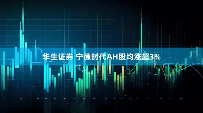 华生证券 宁德时代AH股均涨超3%