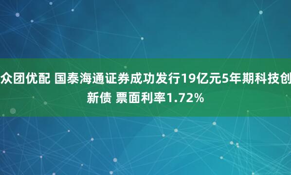 众团优配 国泰海通证券成功发行19亿元5年期科技创新债 票面利率1.72%