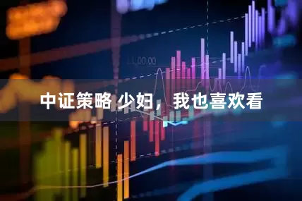 中证策略 少妇，我也喜欢看