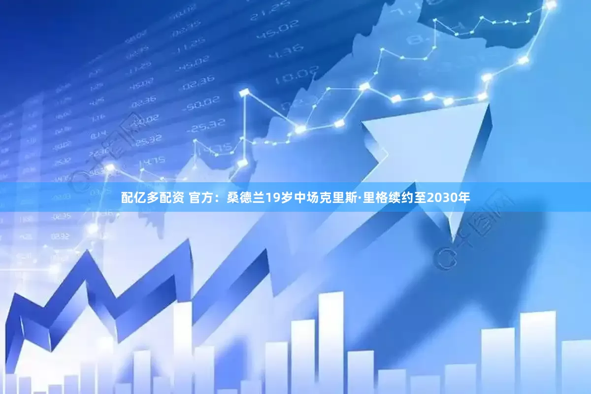 配亿多配资 官方：桑德兰19岁中场克里斯·里格续约至2030年