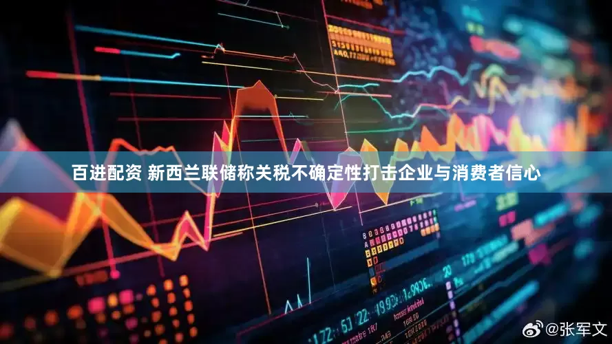 百进配资 新西兰联储称关税不确定性打击企业与消费者信心