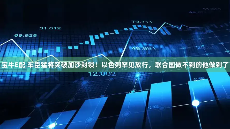 宝牛E配 车臣猛将突破加沙封锁！以色列罕见放行，联合国做不到的他做到了