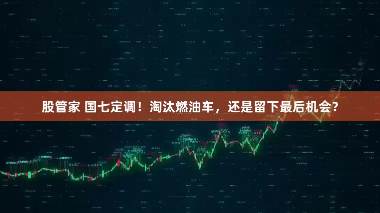 股管家 国七定调！淘汰燃油车，还是留下最后机会？
