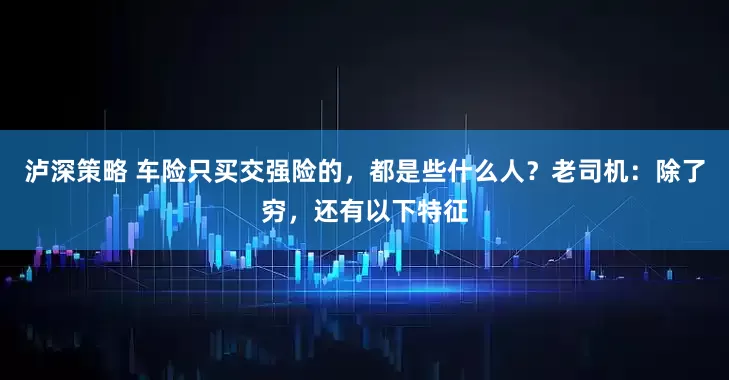 泸深策略 车险只买交强险的，都是些什么人？老司机：除了穷，还有以下特征