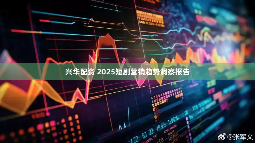 兴华配资 2025短剧营销趋势洞察报告