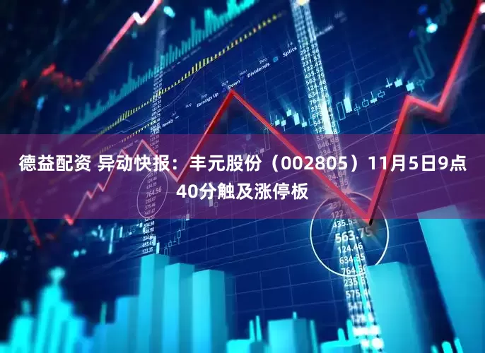 德益配资 异动快报：丰元股份（002805）11月5日9点40分触及涨停板