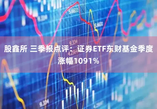 股鑫所 三季报点评：证券ETF东财基金季度涨幅1091%