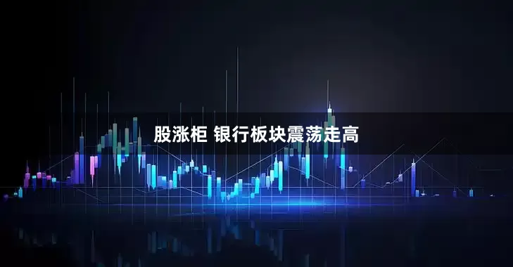 股涨柜 银行板块震荡走高